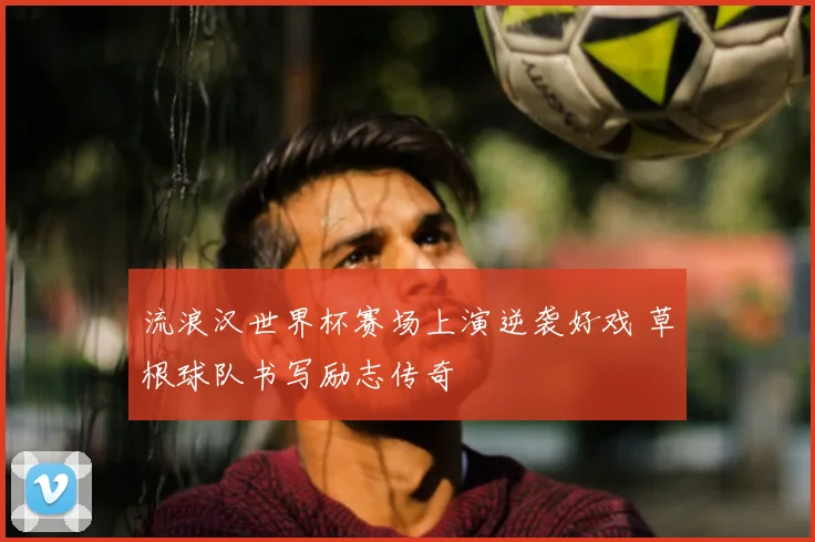 流浪汉世界杯赛场上演逆袭好戏 草根球队书写励志传奇