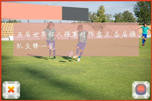 历届世界杯八强赛对阵盘点 各届强队交锋一览