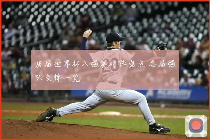 历届世界杯八强赛对阵盘点 各届强队交锋一览