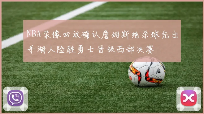 NBA录像回放确认詹姆斯绝杀球先出手湖人险胜勇士晋级西部决赛