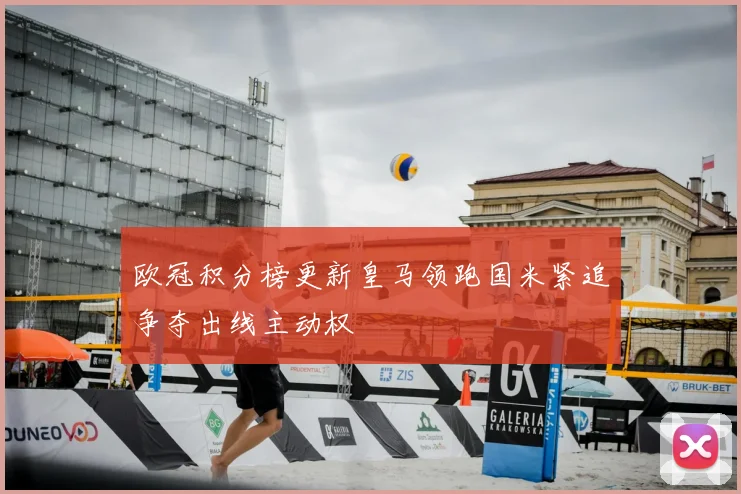 欧冠积分榜更新皇马领跑国米紧追争夺出线主动权