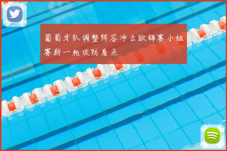 葡萄牙队调整阵容冲击欧锦赛小组赛新一轮攻防看点