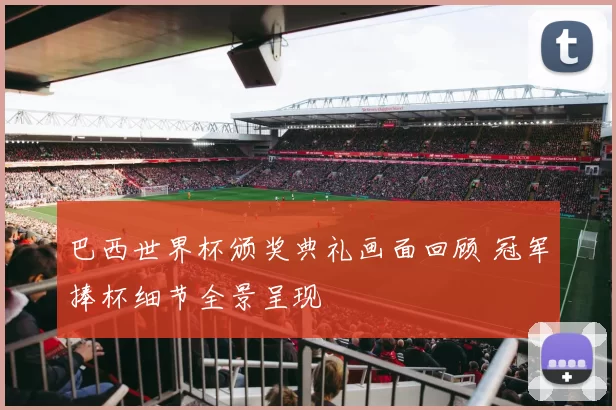 巴西世界杯颁奖典礼画面回顾 冠军捧杯细节全景呈现