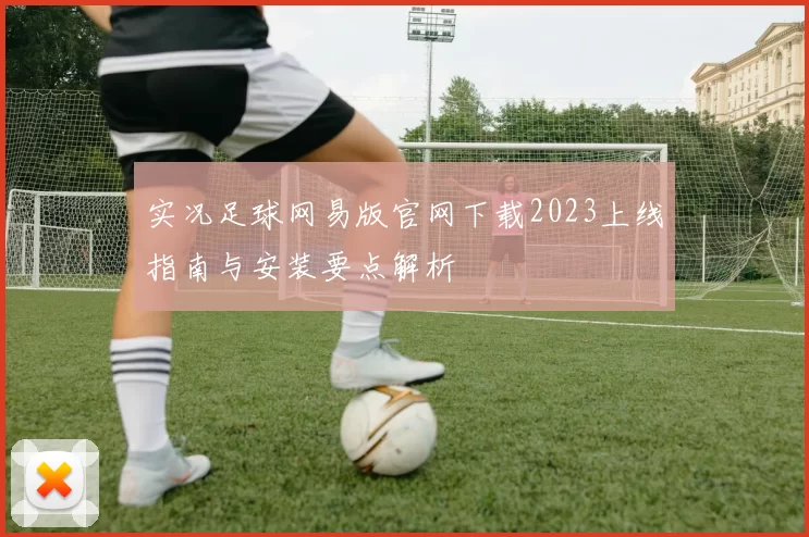 实况足球网易版官网下载2023上线指南与安装要点解析