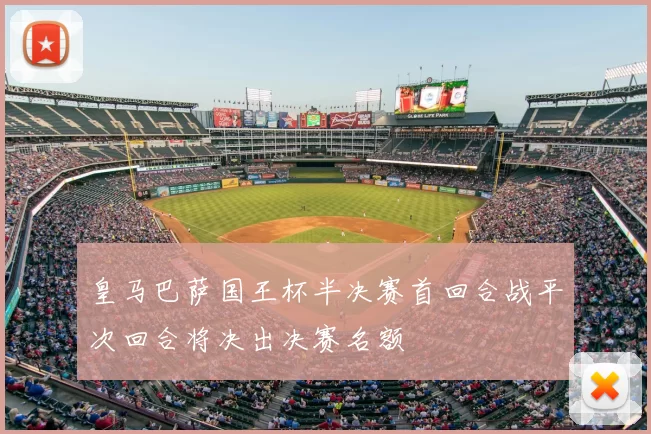 皇马巴萨国王杯半决赛首回合战平次回合将决出决赛名额