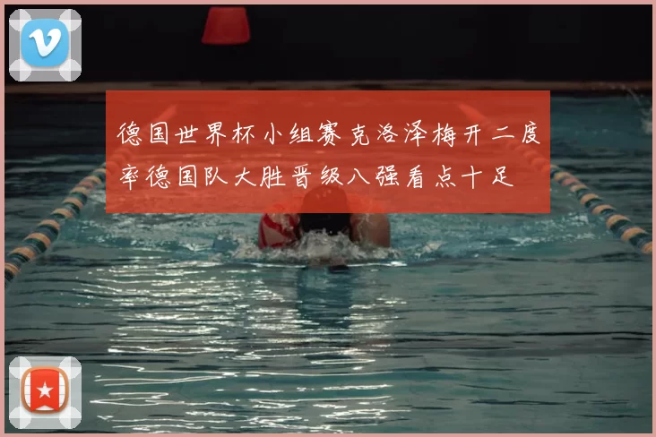 德国世界杯小组赛克洛泽梅开二度率德国队大胜晋级八强看点十足