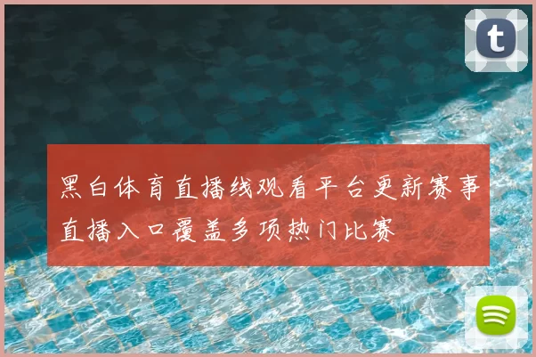 黑白体育直播线观看平台更新赛事直播入口覆盖多项热门比赛