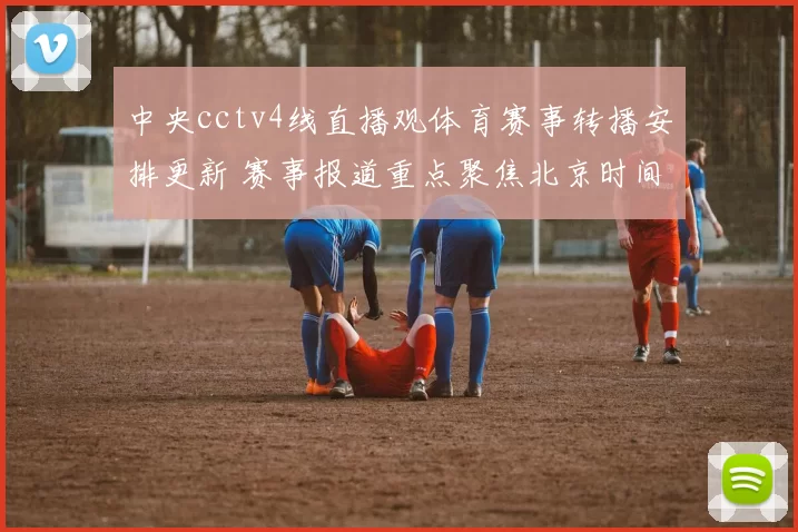 中央cctv4线直播观体育赛事转播安排更新 赛事报道重点聚焦北京时间和收视入口