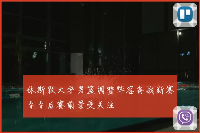 休斯敦大学男篮调整阵容备战新赛季季后赛前景受关注