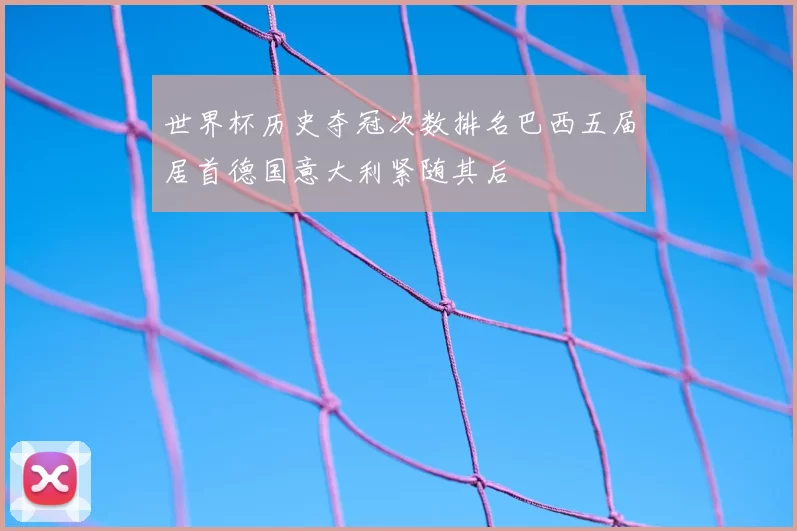 世界杯历史夺冠次数排名巴西五届居首德国意大利紧随其后
