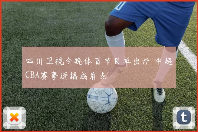四川卫视今晚体育节目单出炉 中超CBA赛事连播成看点