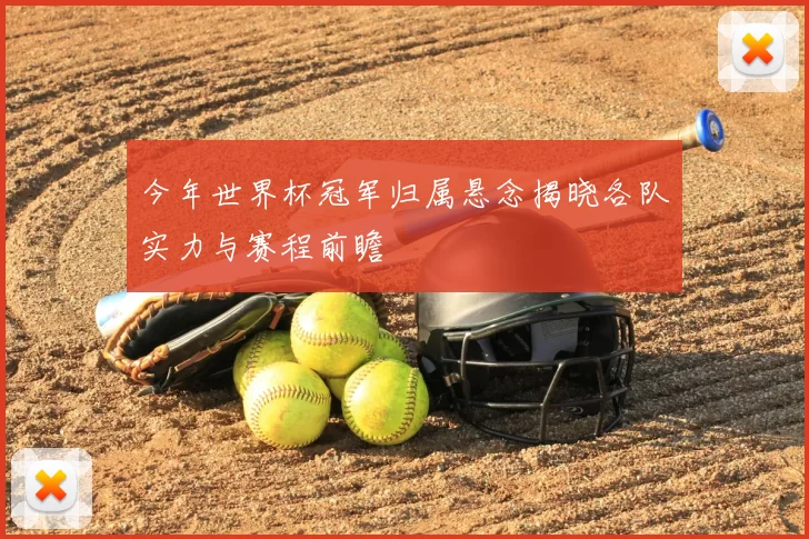 今年世界杯冠军归属悬念揭晓各队实力与赛程前瞻
