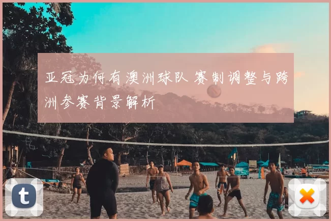 亚冠为何有澳洲球队 赛制调整与跨洲参赛背景解析