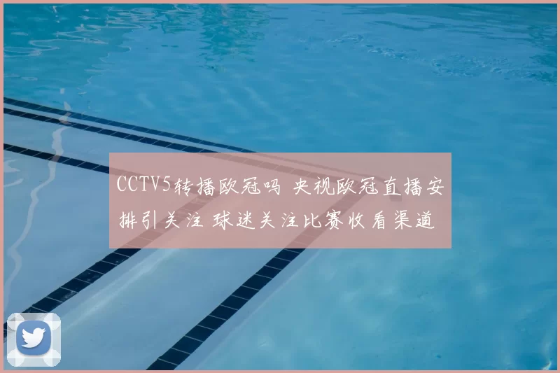 CCTV5转播欧冠吗 央视欧冠直播安排引关注 球迷关注比赛收看渠道