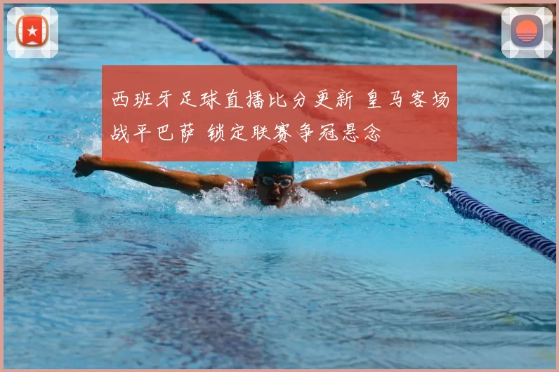 西班牙足球直播比分更新 皇马客场战平巴萨 锁定联赛争冠悬念