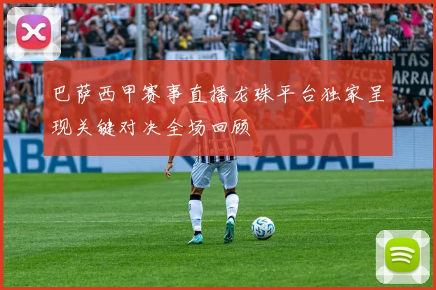 巴萨西甲赛事直播龙珠平台独家呈现关键对决全场回顾