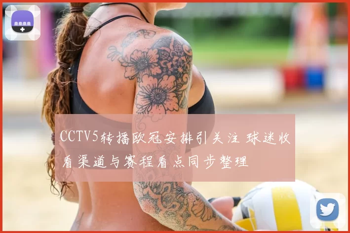 CCTV5转播欧冠安排引关注 球迷收看渠道与赛程看点同步整理