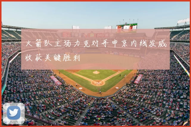 火箭队主场力克对手申京内线发威收获关键胜利