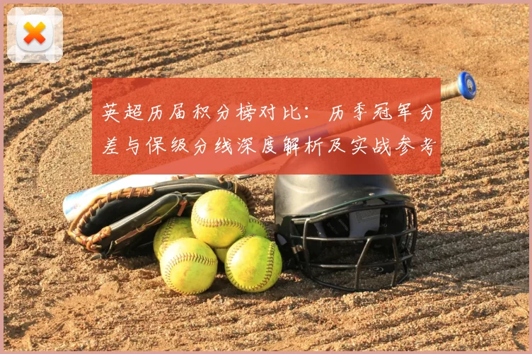 英超历届积分榜对比：历季冠军分差与保级分线深度解析及实战参考