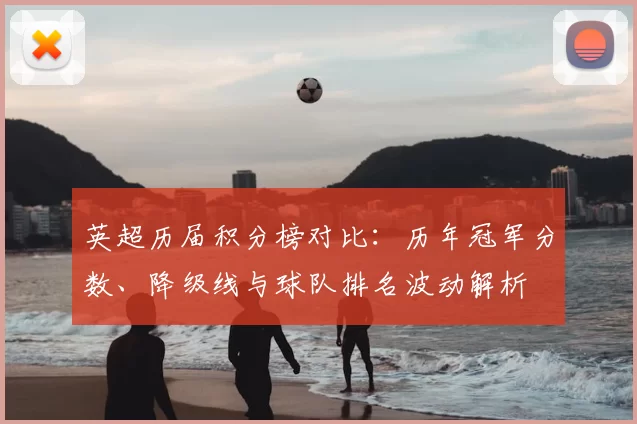 英超历届积分榜对比：历年冠军分数、降级线与球队排名波动解析