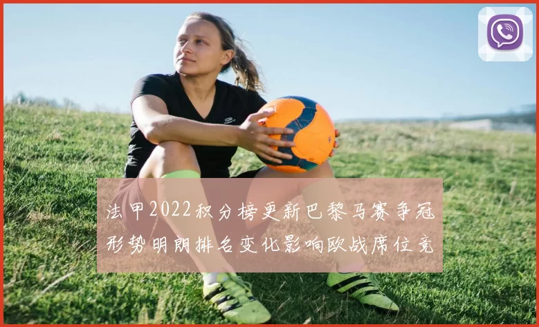 法甲2022积分榜更新巴黎马赛争冠形势明朗排名变化影响欧战席位竞争