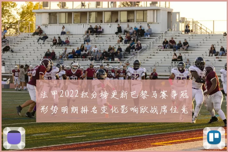 法甲2022积分榜更新巴黎马赛争冠形势明朗排名变化影响欧战席位竞争