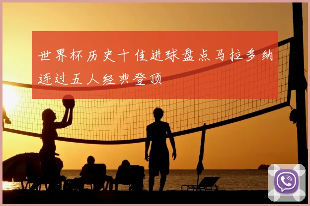世界杯历史十佳进球盘点马拉多纳连过五人经典登顶