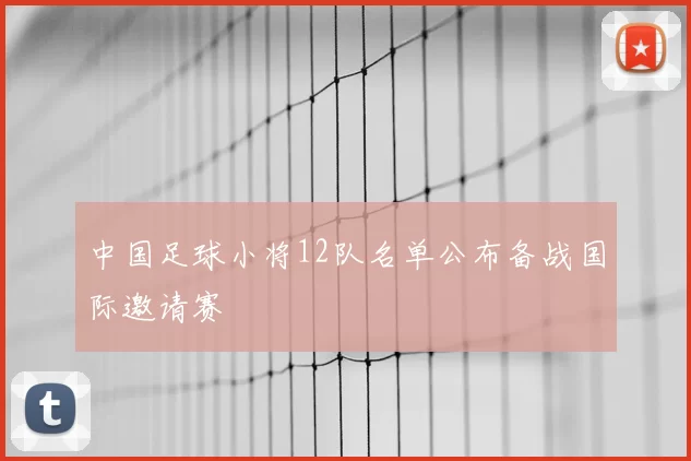 中国足球小将12队名单公布备战国际邀请赛