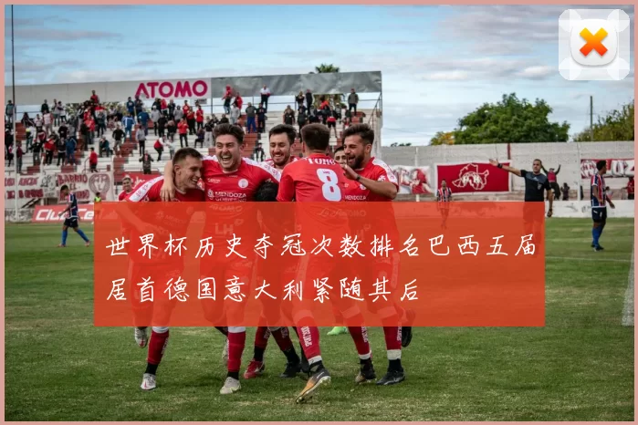 世界杯历史夺冠次数排名巴西五届居首德国意大利紧随其后