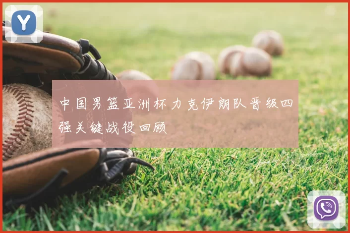 中国男篮亚洲杯力克伊朗队晋级四强关键战役回顾