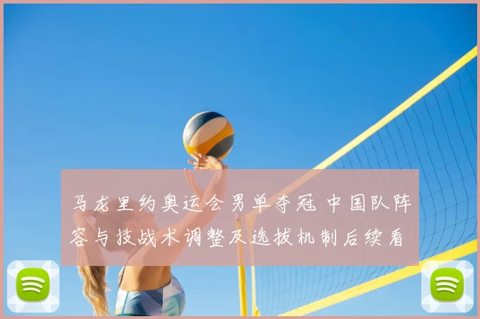 马龙里约奥运会男单夺冠 中国队阵容与技战术调整及选拔机制后续看点