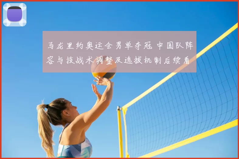 马龙里约奥运会男单夺冠 中国队阵容与技战术调整及选拔机制后续看点