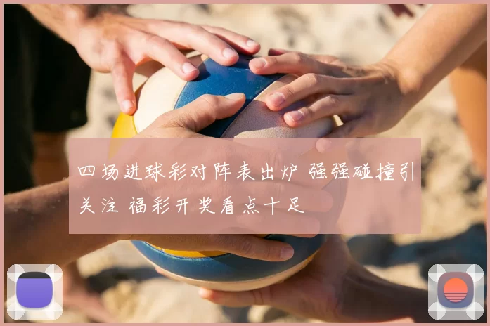 四场进球彩对阵表出炉 强强碰撞引关注 福彩开奖看点十足