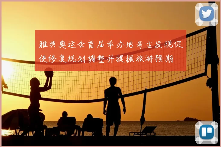 雅典奥运会首届举办地考古发现促使修复规划调整并提振旅游预期